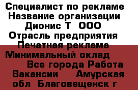 Специалист по рекламе › Название организации ­ Дионис-Т, ООО › Отрасль предприятия ­ Печатная реклама › Минимальный оклад ­ 30 000 - Все города Работа » Вакансии   . Амурская обл.,Благовещенск г.